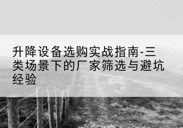 道县移动式升降机厂家推荐-升降设备选购实战指南-三类场景下的厂家筛选与避坑经验