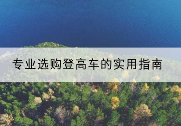 道县电动登高车厂家推荐-专业选购登高车的实用指南